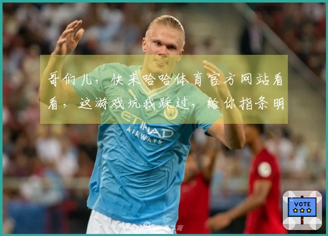 哥们儿，快来哈哈体育官方网站看看，这游戏坑我踩过，给你指条明路少走弯路！