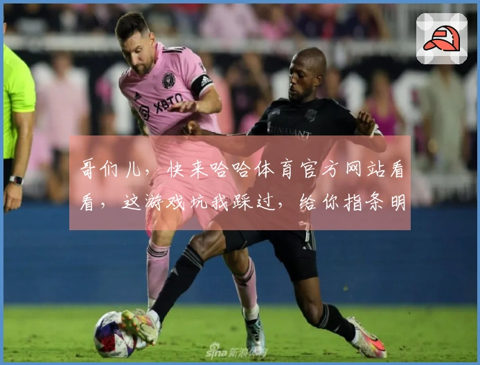 哥们儿，快来哈哈体育官方网站看看，这游戏坑我踩过，给你指条明路少走弯路！