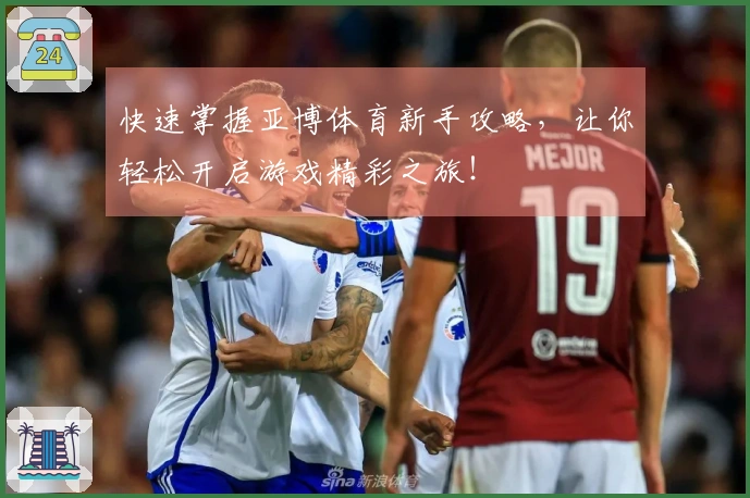 快速掌握亚博体育新手攻略，让你轻松开启游戏精彩之旅！