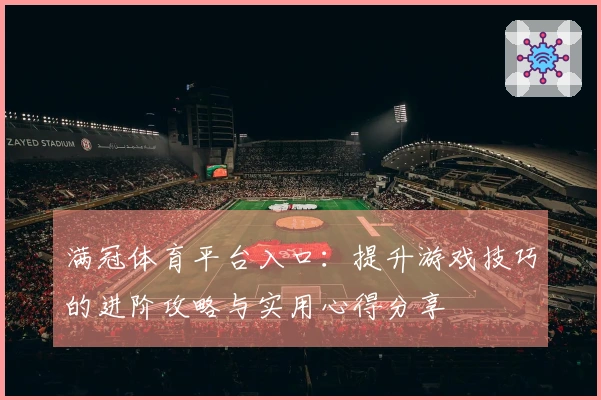 满冠体育平台入口：提升游戏技巧的进阶攻略与实用心得分享